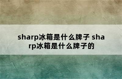 sharp冰箱是什么牌子 sharp冰箱是什么牌子的